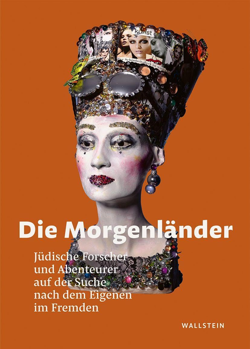 Die Morgenländer: Jüdische Forscher und Abenteurer auf der Suche nach dem Eigenen im Fremden