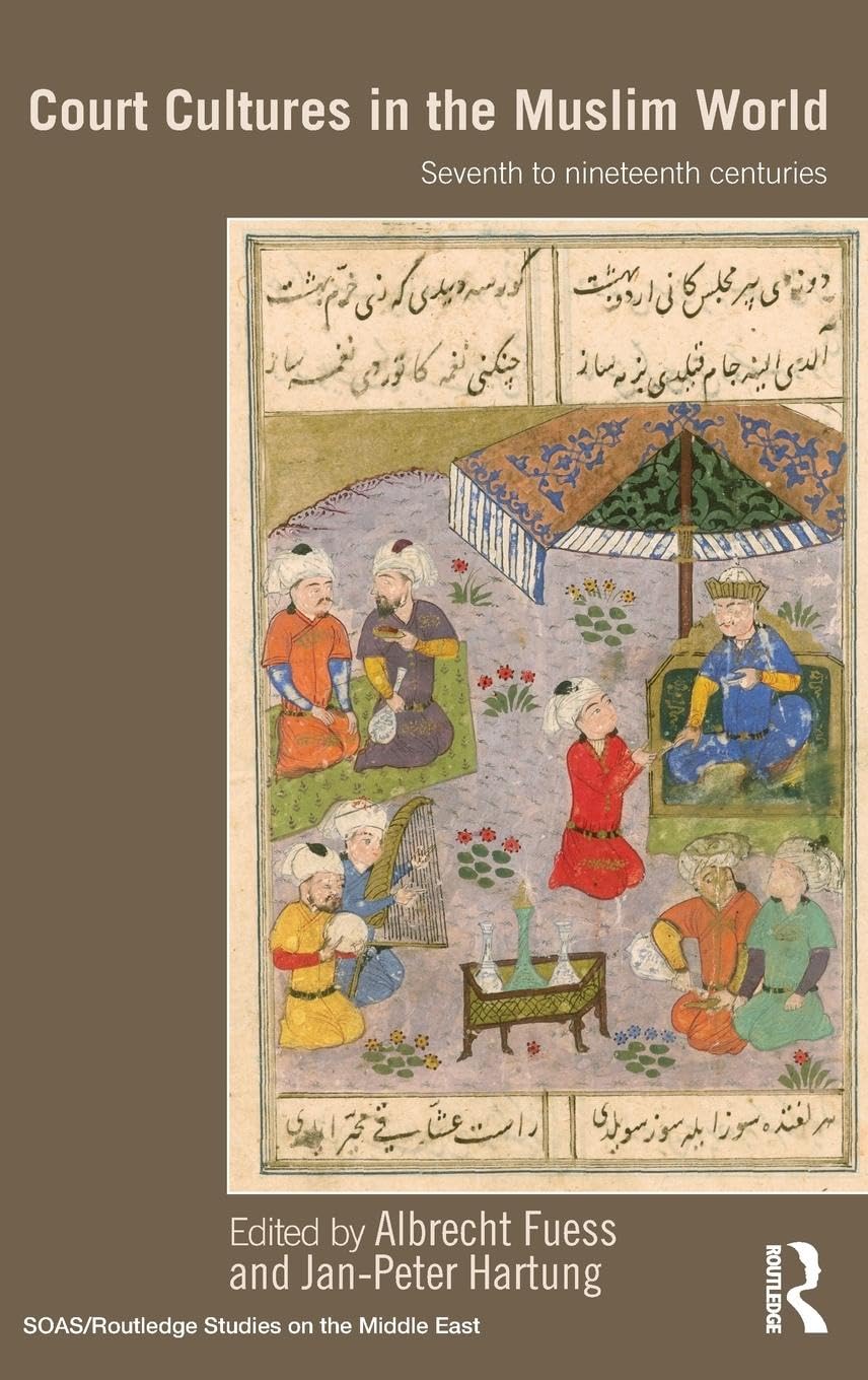 Court Cultures in the Muslim World: Seventh to Nineteenth Centuries (Soas/Routledge Studies on the Middle East, 13, Band 13)
