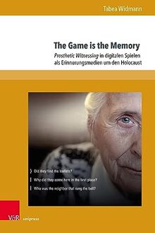 The Game is the Memory: Prosthetic Witnessing in digitalen Spielen als Erinnerungsmedien um den Holocaust (Formen der Erinnerung)