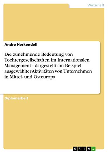 Die zunehmende Bedeutung von Tochtergesellschaften im Internationalen Management - dargestellt am Beispiel ausgewählter Aktivitäten von Unternehmen in Mittel- und Osteuropa: Diplomarbeit