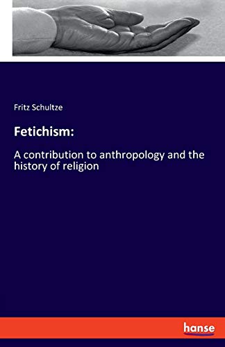 Fetichism:: A contribution to anthropology and the history of religion