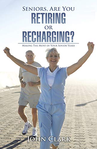 Seniors, Are You Retiring or Recharging?: Making the Most of Your Senior Years
