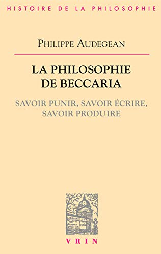 La Philosophie De Beccaria: Savoir Punir, Savoir Ecrire, Savoir Produire (bibliotheque D'histoire De La Philosophie)