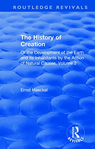 The History of Creation: Or the Development of the Earth and its Inhabitants by the Action of Natural Causes, Volume 2 (Routledge Revivals, 2, Band 2)