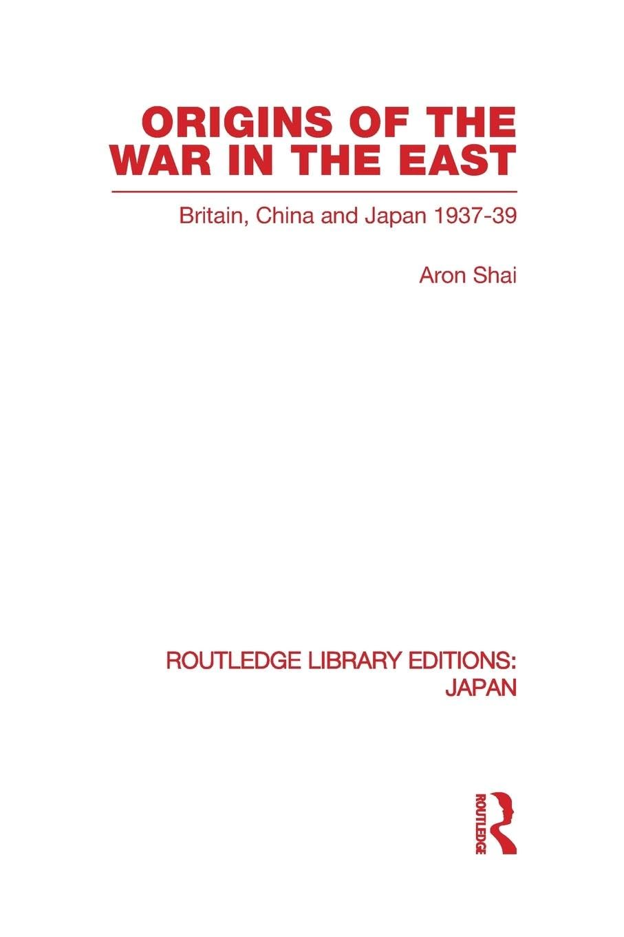 Origins of the War in the East: Britain, China and Japan 1937-39 (Routledge Library Editions: Japan, 46, Band 46)