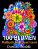 100 Blumen - Malbuch für Erwachsene: 100 Seiten mit Schönen Blumen. Malbuch Stressabbau. (Sträuße, Vasen mit Blumen, Blumenmuster, Natur und vieles mehr!) (Malbücher für Erwachsene, Band 1)