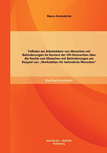 Teilhabe am Arbeitsleben von Menschen mit Behinderungen im Kontext der Un-Konvention über die Rechte von Menschen mit Behinderungen am Beispiel von Werkstätten für behinderte Menschen
