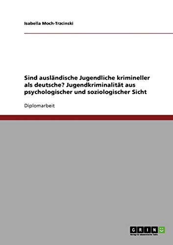 Sind ausländische Jugendliche krimineller als deutsche? Jugendkriminalität aus psychologischer und soziologischer Sicht