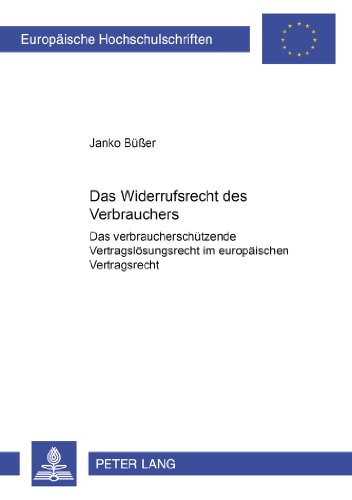 Das Widerrufsrecht des Verbrauchers : Das verbraucherschützende Vertragslösungsrecht im europäischen Vertragsrecht