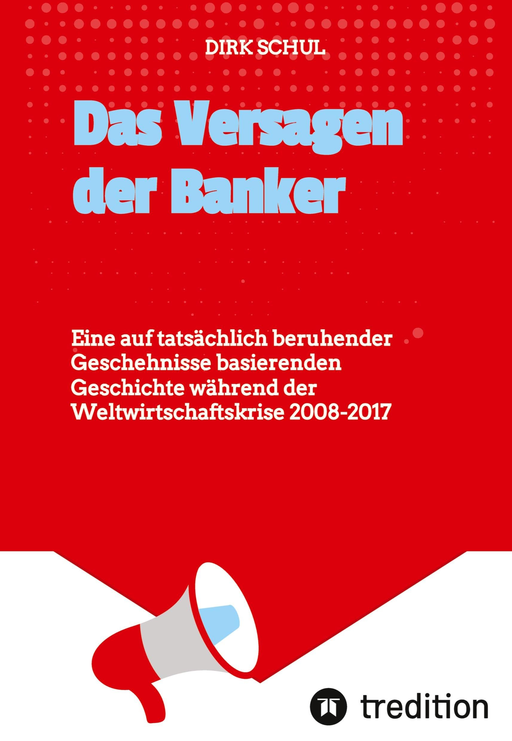 Das Versagen der Banker: Eine auf tatsächlich beruhender Geschehnisse basierenden Geschichte während der Weltwirtschaftskrise 2008-2017