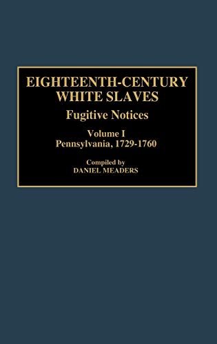 Eighteenth-Century White Slaves: Fugitive Notices; Volume I, Pennsylvania, 1729-1760 (DOCUMENTARY REFERENCE COLLECTIONS)