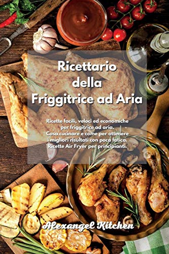 Ricettario della Friggitrice ad Aria: Ricette facili, veloci ed economiche per friggitrice ad aria. Cosa cucinare e come per ottenere i migliori ... Air Fryer Cookbook Italian Book.