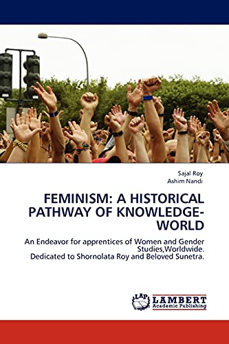 FEMINISM: A HISTORICAL PATHWAY OF KNOWLEDGE-WORLD: An Endeavor for apprentices of Women and Gender Studies,Worldwide. Dedicated to Shornolata Roy and Beloved Sunetra.