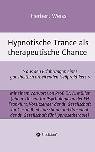 Hypnotische Trance als therapeutische Chance: > aus den Erfahrungen eines ganzheitlich arbeitenden Heilpraktikers