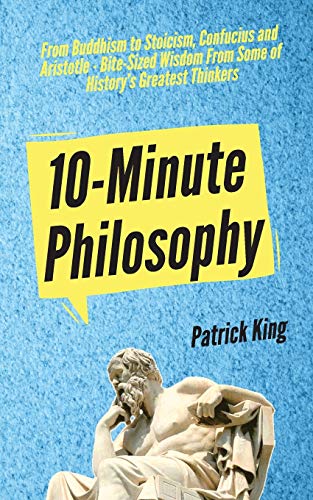 10-Minute Philosophy: From Buddhism to Stoicism, Confucius and Aristotle - Bite-Sized Wisdom From Some of History's Greatest Thinkers