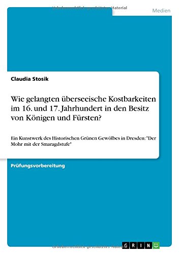 Wie gelangten überseeische Kostbarkeiten im 16. und 17. Jahrhundert in den Besitz von Königen und Fürsten?: Ein Kunstwerk des Historischen Grünen Gewölbes in Dresden: Der Mohr mit der Smaragdstufe