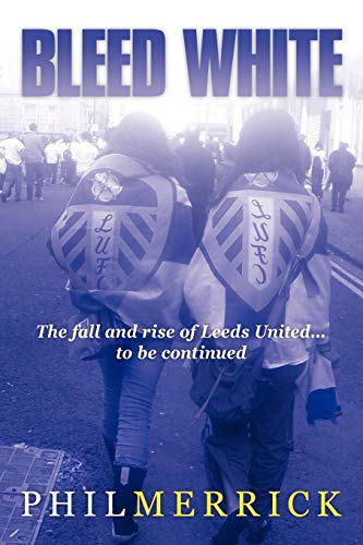 Bleed White: The fall and rise of Leeds United . . . to be continued