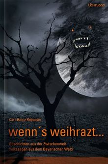 wenn's weihrazt: Geschichten aus der Zwischenwelt - Volkssagen aus dem Bayerischen Wald