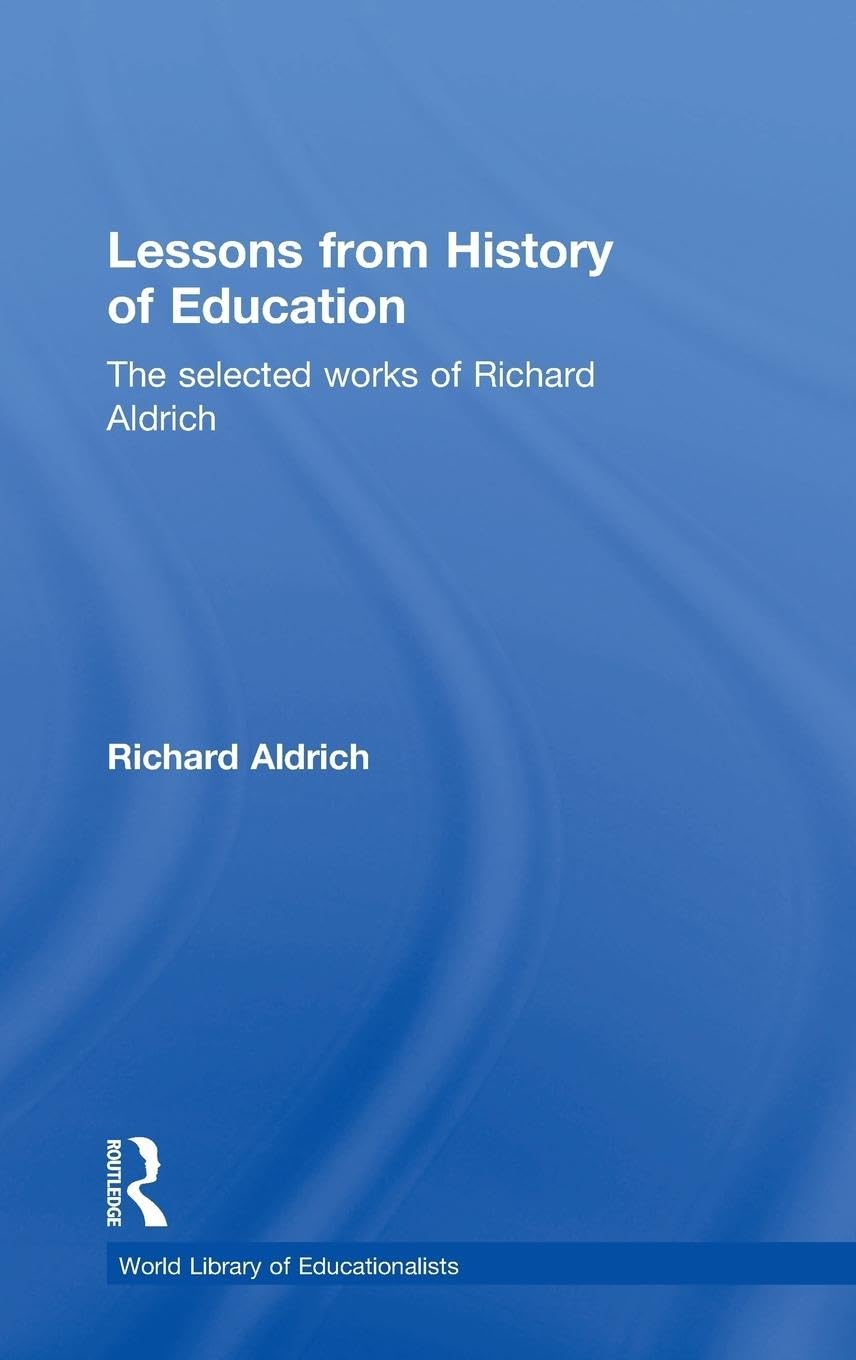 Lessons from History of Education: The Selected Works of Richard Aldrich (The World Library Educationalists Series)