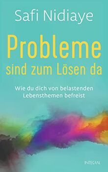 Probleme sind zum Lösen da: Wie du dich von belastenden Lebensthemen befreist