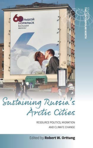 Sustaining Russia's Arctic Cities: Resource Politics, Migration, and Climate Change (Studies in the Circumpolar North, Band 2)