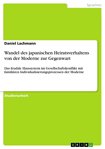 Wandel des japanischen Heiratsverhaltens von der Moderne zur Gegenwart: Das feudale Haussystem im Gesellschaftskonflikt mit familiären Individualisierungsprozessen der Moderne