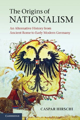 Caspar Hirschi The Origins Of Nationalism, An Alternative History From Ancient Rome To Early Modern Germany