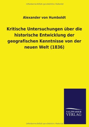 Kritische Untersuchungen über die historische Entwicklung der geografischen Kenntnisse von der neuen Welt