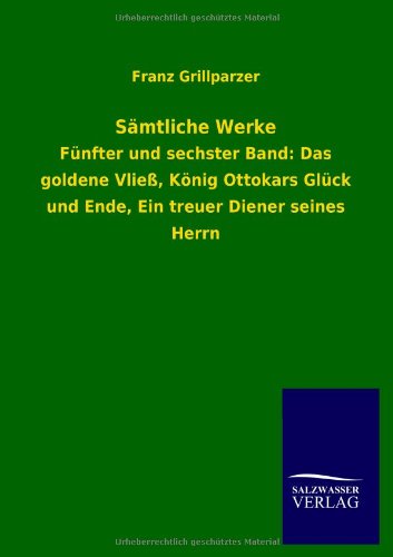 Sämtliche Werke: Fünfter und sechster Band: Das goldene Vließ, König Ottokars Glück und Ende, Ein treuer Diener seines Herrn