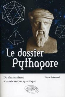 Le dossier Pythagore. Du chamanisme à la mécanique quantique