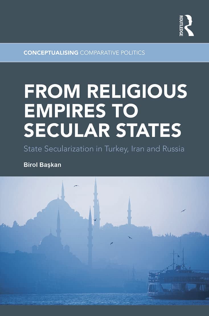 From Religious Empires to Secular States: State Secularization in Turkey, Iran, and Russia (Conceptualising Comparative Politics: Politics, Peoples, and Markets, 2, Band 2)