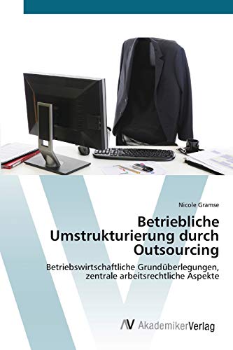 Betriebliche Umstrukturierung durch Outsourcing: Betriebswirtschaftliche Grundüberlegungen, zentrale arbeitsrechtliche Aspekte