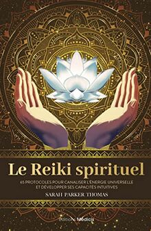 Le reiki spirituel : 65 protocoles pour canaliser l'énergie universelle et développer ses capacités intuitives