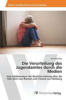 Die Verurteilung des Jugendamtes durch die Medien: Eine Inhaltsanalyse der Berichterstattung über die Fälle Kevin aus Bremen und Chantal aus Hamburg