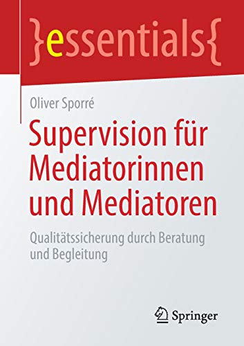 Supervision für Mediatorinnen und Mediatoren: Qualitätssicherung durch Beratung und Begleitung (essentials)