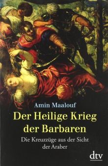 Der Heilige Krieg der Barbaren: Die Kreuzzüge aus der Sicht der Araber