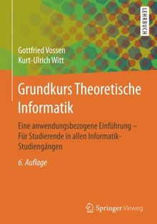 Grundkurs Theoretische Informatik: Eine anwendungsbezogene Einführung - Für Studierende in allen Informatik-Studiengängen