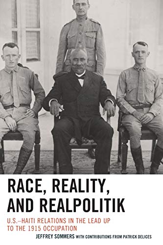 Race, Reality, and Realpolitik: U.S.-Haiti Relations in the Lead Up to the 1915 Occupation