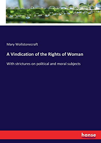 A Vindication of the Rights of Woman: With strictures on political and moral subjects