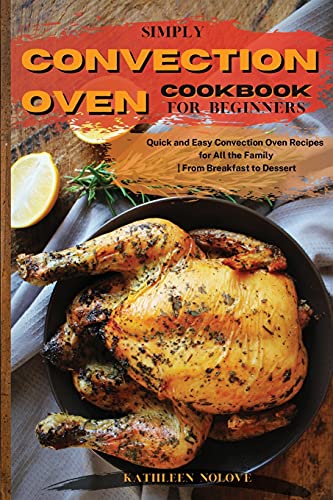 Simply Convection Oven Cookbook for Beginners: Quick and Easy Convection Oven Recipes for All the Family | From Breakfast to Dessert
