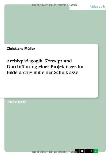 Archivpädagogik. Konzept und Durchführung eines Projekttages im Bilderarchiv mit einer Schulklasse