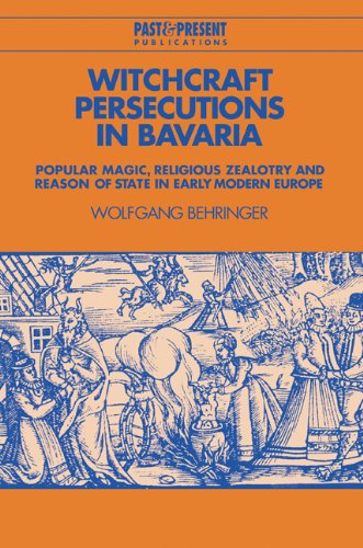 Witchcraft Persecutions in Bavaria: Popular Magic, Religious Zealotry and Reason of State in Early Modern Europe (Past and Present Publications)