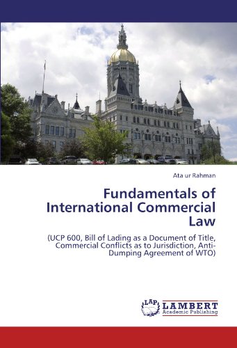 Fundamentals of International Commercial Law: (UCP 600, Bill of Lading as a Document of Title, Commercial Conflicts as to Jurisdiction, Anti-Dumping Agreement of WTO)