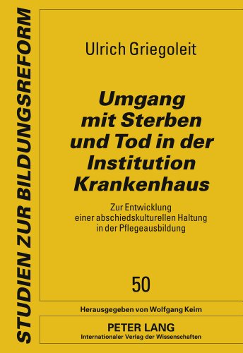 Umgang mit Sterben und Tod in der Institution Krankenhaus: Zur Entwicklung einer abschiedskulturellen Haltung in der Pflegeausbildung (Studien zur Bildungsreform)