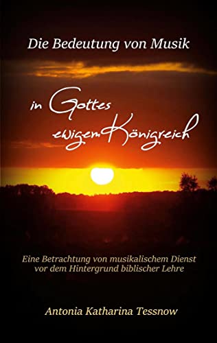 Die Bedeutung von Musik in Gottes ewigem Königreich: Eine Betrachtung von musikalischem Dienst vor dem Hintergrund biblischer Lehre oder: Warum wir hier sind