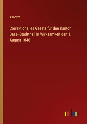 Correktionelles Gesetz für den Kanton Basel-Stadttheil in Wirksamkeit den 1. August 1846