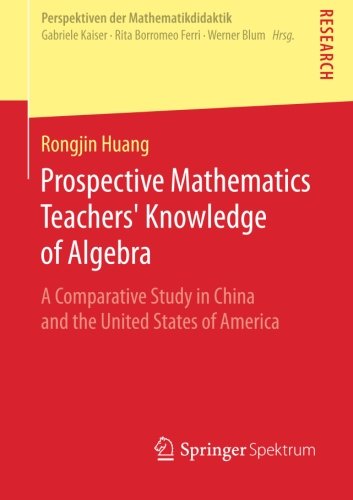 Prospective Mathematics Teachers' Knowledge of Algebra: A Comparative Study in China and the United States of America (Perspektiven der Mathematikdidaktik)
