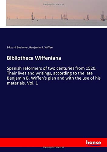 Bibliotheca Wiffeniana: Spanish reformers of two centuries from 1520. Their lives and writings, according to the late Benjamin B. Wiffen's plan and with the use of his materials. Vol. 1