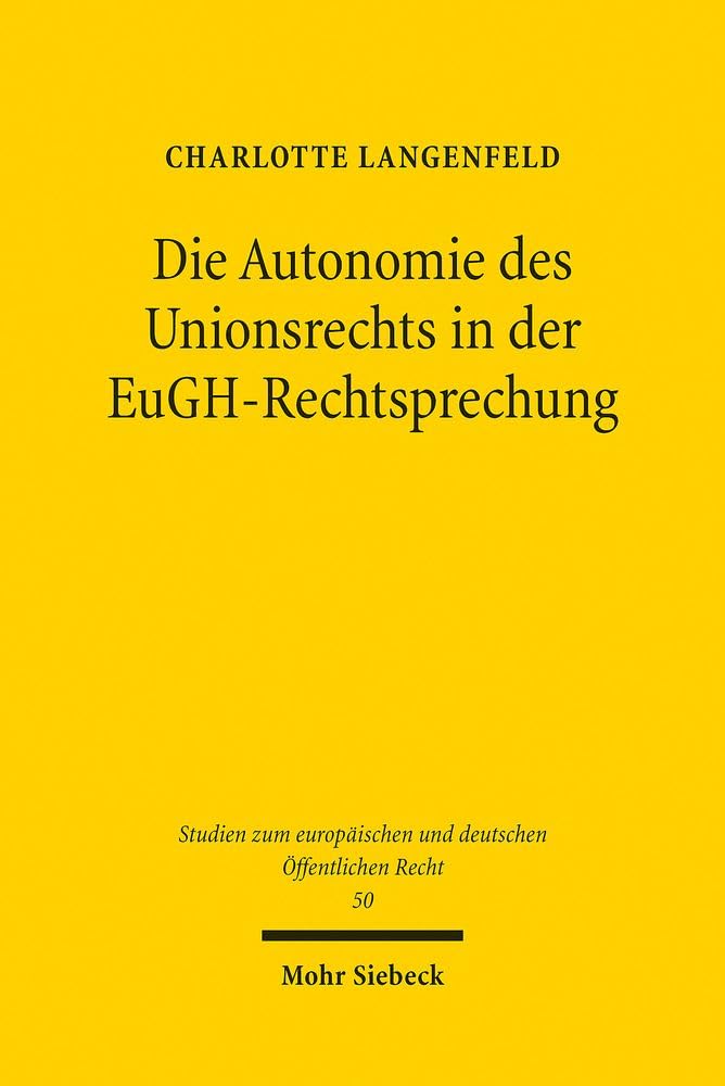 Die Autonomie des Unionsrechts in der EuGH-Rechtsprechung (Studien zum europäischen und deutschen Öffentlichen Recht, Band 50)