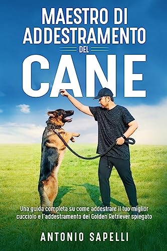 Maestro di addestramento del cane: Una guida completa su come addestrare il tuo miglior cucciolo e l'addestramento del Golden Retriever spiegato